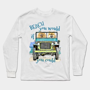 BEACH you would Pomeranians Long Sleeve T-Shirt